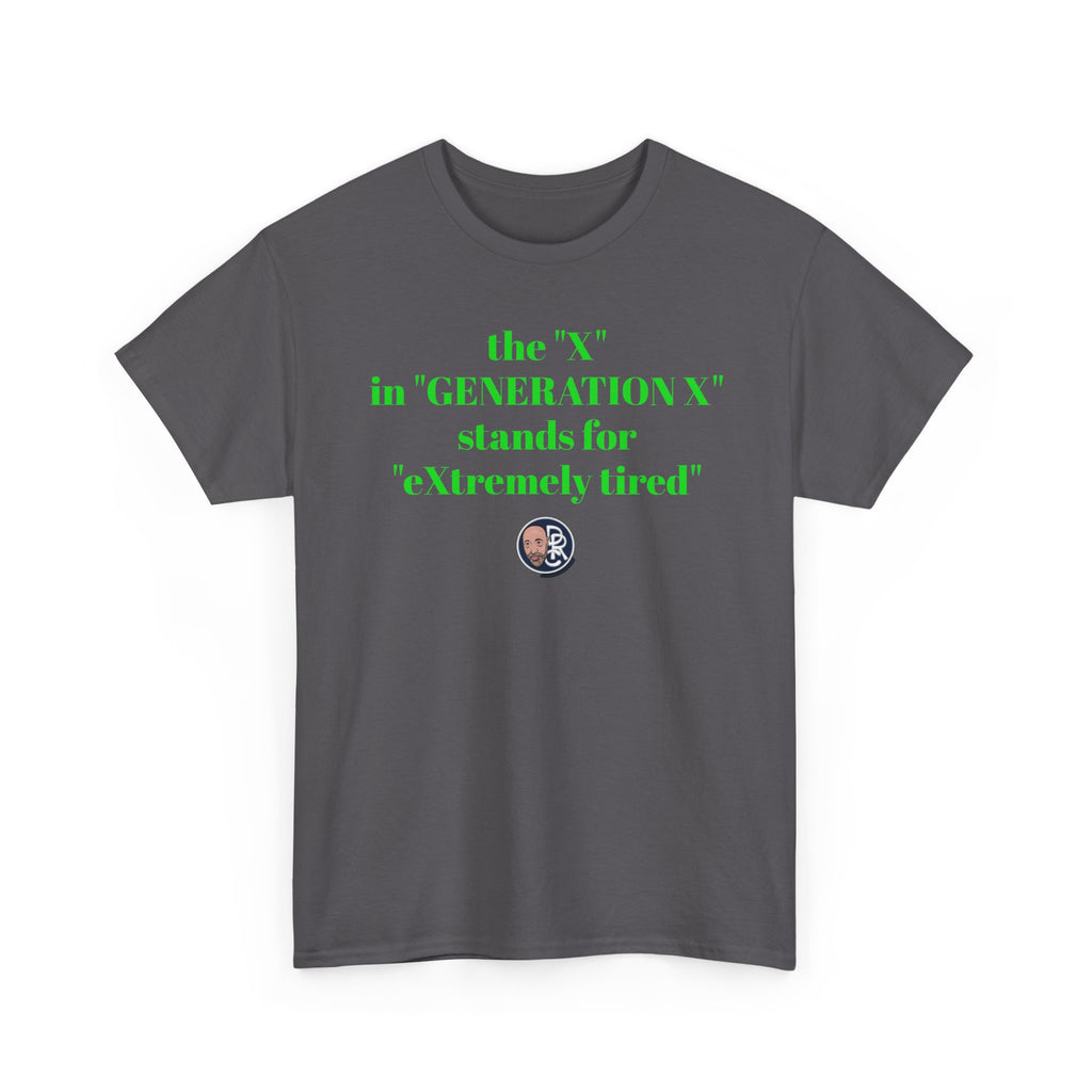 “The ‘X’ in ‘GENERATION X’ stands for ‘eXtremely tired’” Tee