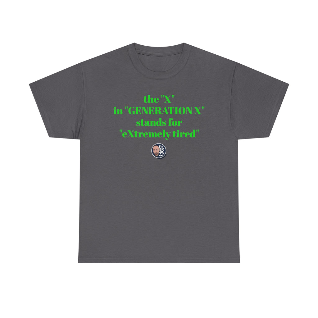 “The ‘X’ in ‘GENERATION X’ stands for ‘eXtremely tired’” Tee