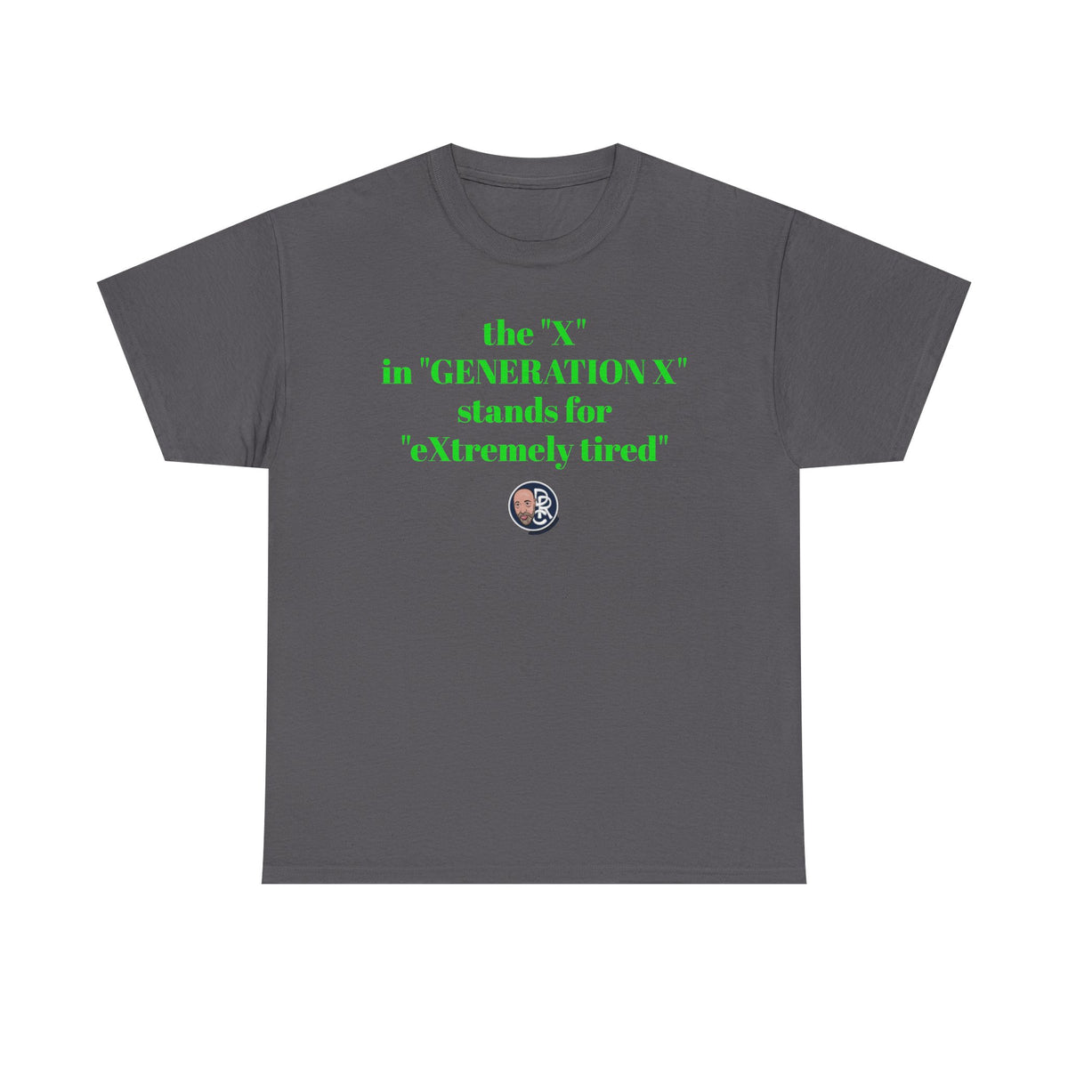 “The ‘X’ in ‘GENERATION X’ stands for ‘eXtremely tired’” Tee