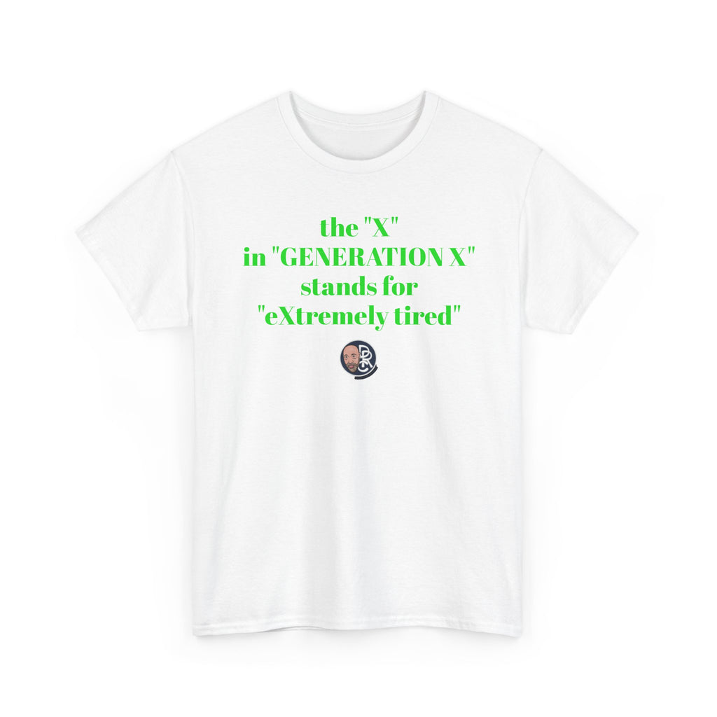 “The ‘X’ in ‘GENERATION X’ stands for ‘eXtremely tired’” Tee