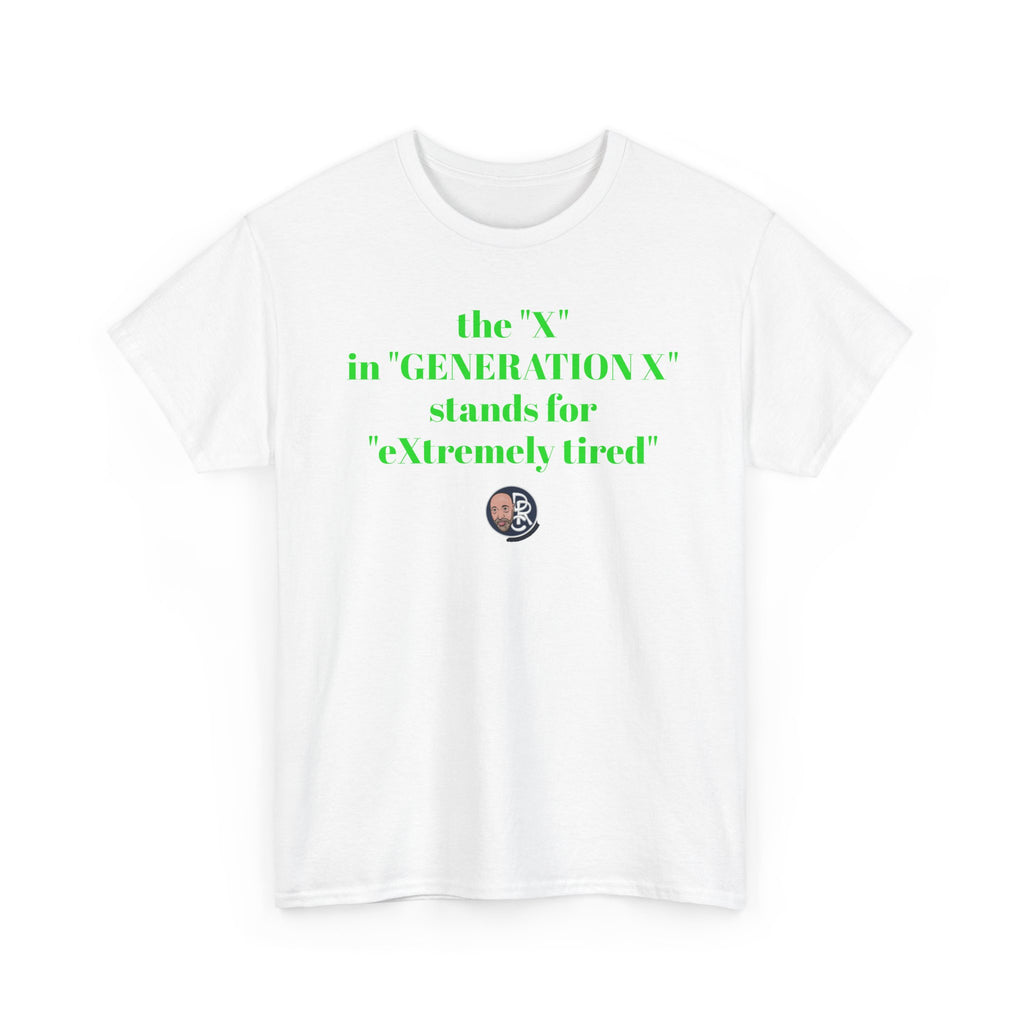 “The ‘X’ in ‘GENERATION X’ stands for ‘eXtremely tired’” Tee