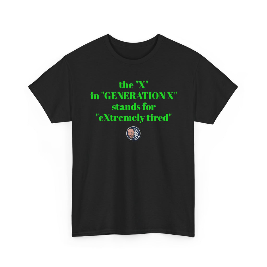 “The ‘X’ in ‘GENERATION X’ stands for ‘eXtremely tired’” Tee