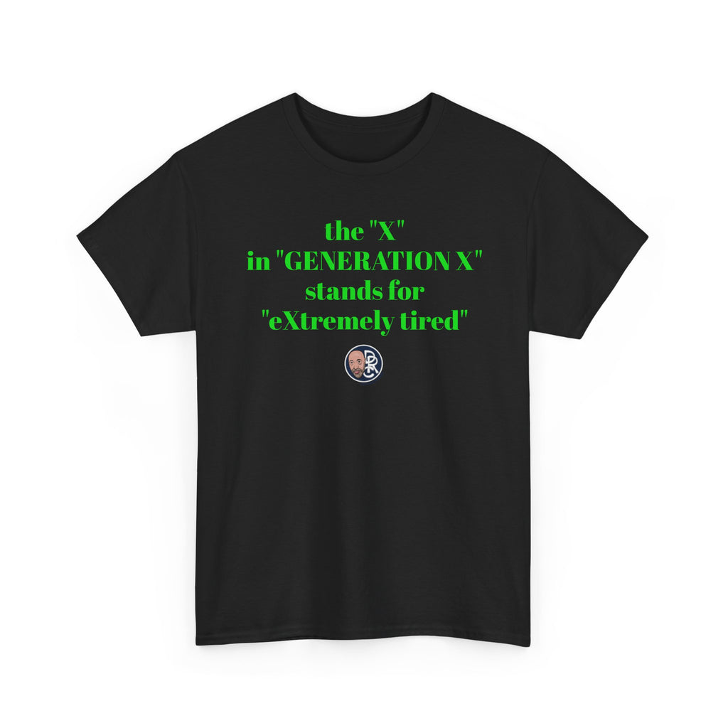 “The ‘X’ in ‘GENERATION X’ stands for ‘eXtremely tired’” Tee